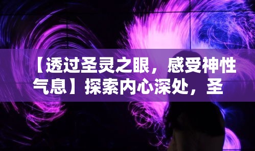 【透过圣灵之眼，感受神性气息】探索内心深处，圣灵之境引领灵魂觉醒之旅