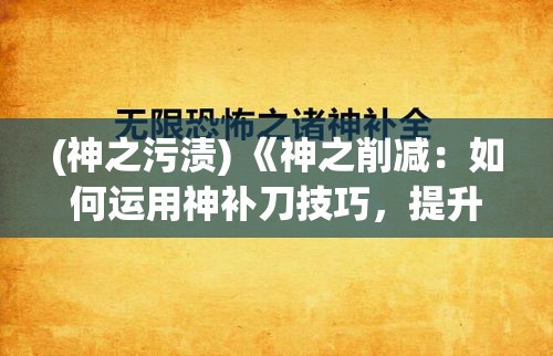 (神之污渍) 《神之削减：如何运用神补刀技巧，提升效率与创造力》——探索精准有效的解决方案